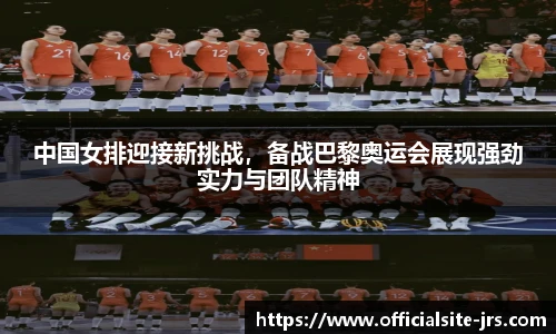 中国女排迎接新挑战，备战巴黎奥运会展现强劲实力与团队精神