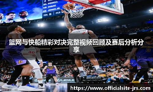 篮网与快船精彩对决完整视频回顾及赛后分析分享
