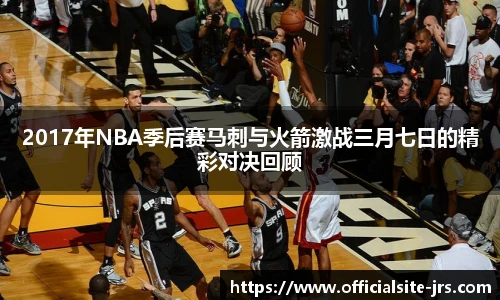 2017年NBA季后赛马刺与火箭激战三月七日的精彩对决回顾