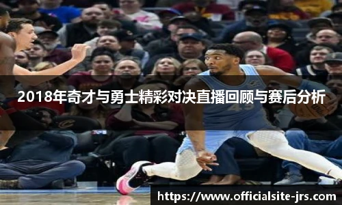 2018年奇才与勇士精彩对决直播回顾与赛后分析