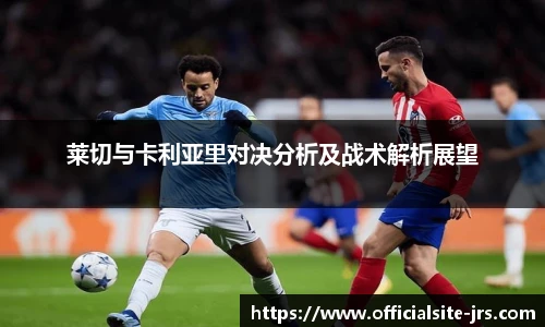 莱切与卡利亚里对决分析及战术解析展望