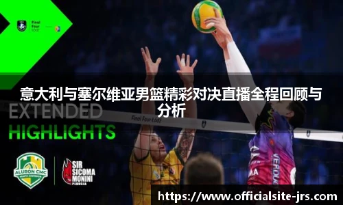 意大利与塞尔维亚男篮精彩对决直播全程回顾与分析