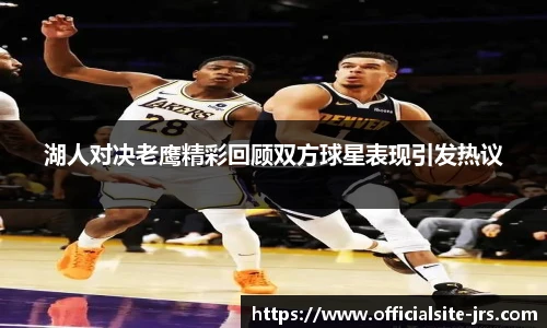 湖人对决老鹰精彩回顾双方球星表现引发热议