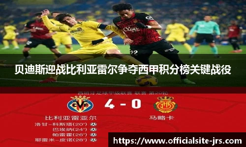 贝迪斯迎战比利亚雷尔争夺西甲积分榜关键战役