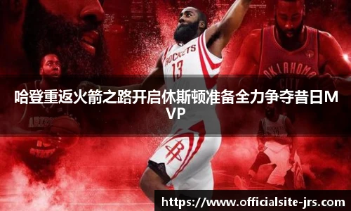 哈登重返火箭之路开启休斯顿准备全力争夺昔日MVP