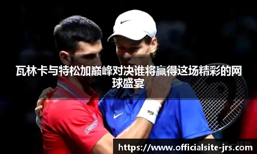 瓦林卡与特松加巅峰对决谁将赢得这场精彩的网球盛宴