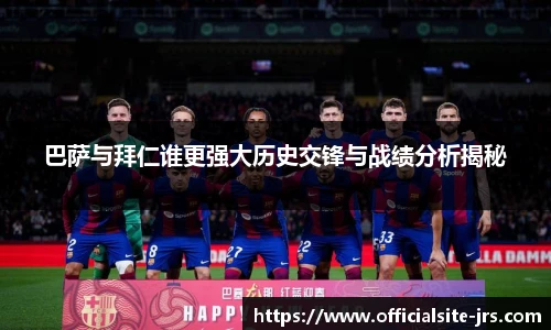 巴萨与拜仁谁更强大历史交锋与战绩分析揭秘