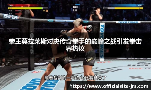 拳王莫拉莱斯对决传奇拳手的巅峰之战引发拳击界热议