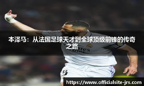 本泽马：从法国足球天才到全球顶级前锋的传奇之路