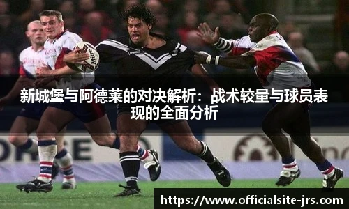 新城堡与阿德莱的对决解析：战术较量与球员表现的全面分析