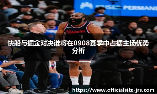快船与掘金对决谁将在0908赛季中占据主场优势分析