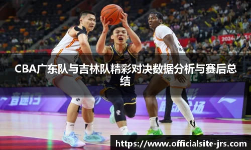 CBA广东队与吉林队精彩对决数据分析与赛后总结